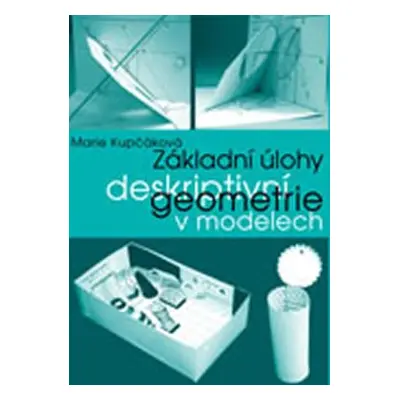 Základní úlohy deskriptivní geometrie v modelech, 1. vydání - Marie Kupčáková