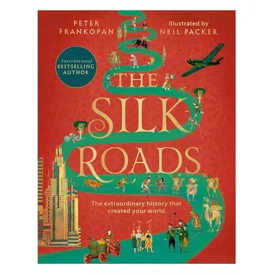 The Silk Roads: The Extraordinary History that created your World – Illustrated Edition - Peter 