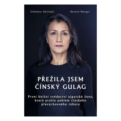 Přežila jsem čínský gulag - První knižní svědectví ujgurské ženy, která prošla peklem čínského p