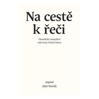 Na cestě k řeči - Filosofické zamyšlení nad texty Paula Celana - Aleš Novák