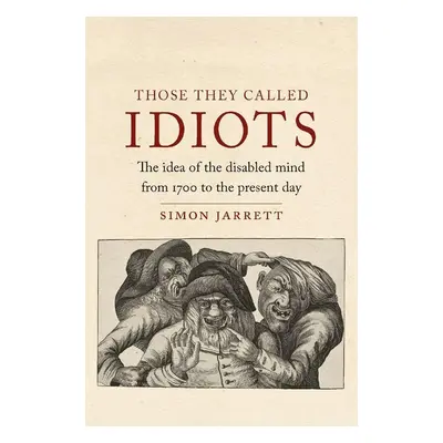 The Those They Called Idiots : The Idea of the Disabled Mind from 1700 to the Present Day - Simo