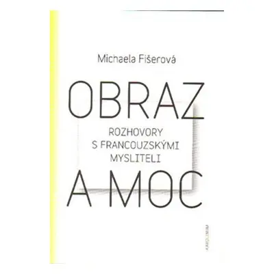 Obraz a moc - Rozhovory s francouzskými mysliteli - Michaela Fišerová