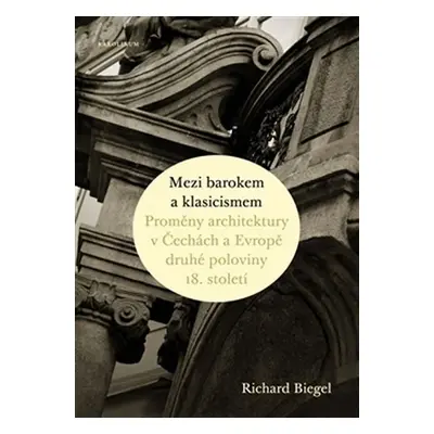 Mezi barokem a klasicismem - Proměny architektury v Čechách a Evropě druhé poloviny 18. století 