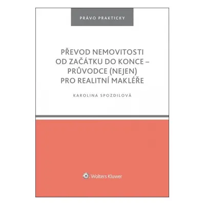 Převod nemovitosti od začátku do konce - Průvodce (nejen) pro realitní makléře - Karolina Spozdi