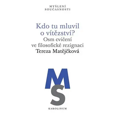 Kdo tu mluvil o vítězství? - Osm cvičení ve filosofické rezignaci - Tereza Matějčková