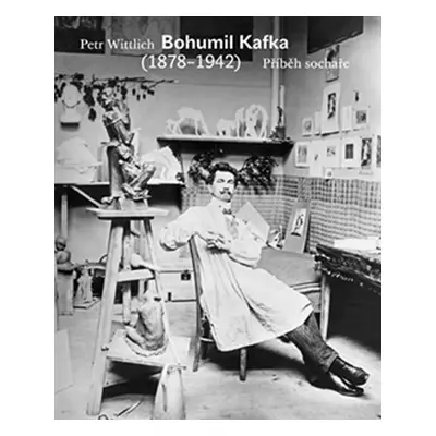 Bohumil Kafka - Příběh sochaře (1878-1942) - Petr Wittlich