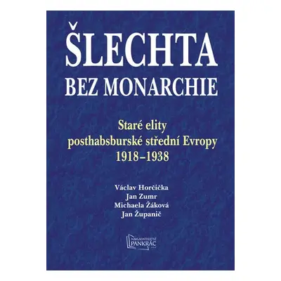 Šlechta bez monarchie - Staré elity posthabsburské střední Evropy 1918-1938 - Václav Horčička