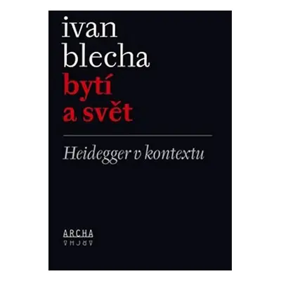 Bytí a svět - Heidegger v kontextu - Ivan Blecha