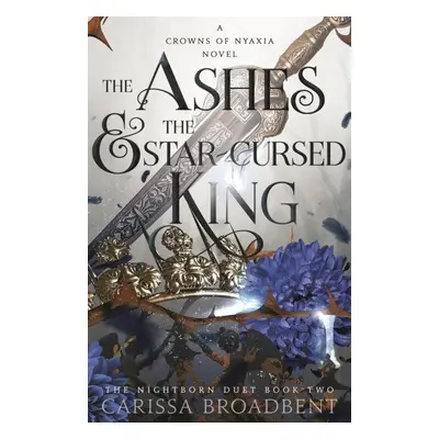 The Ashes and the Star-Cursed King (Crowns of Nyaxia 2) - Carissa Broadbent