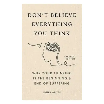 Don´t Believe Everything You Think (Expanded Edition): Why Your Thinking Is The Beginning & End 