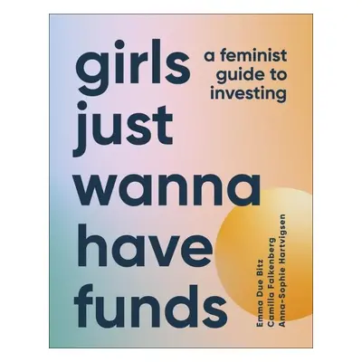 Girls Just Wanna Have Funds: A Feminist Guide to Investing - Bitz Emma Due