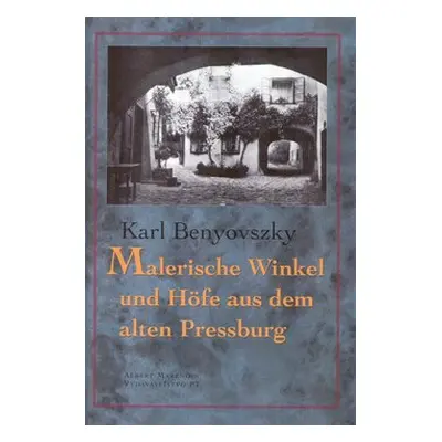 Malerische Winkel und Höfe aus dem Alten Pressburg - Karl Benyovszky