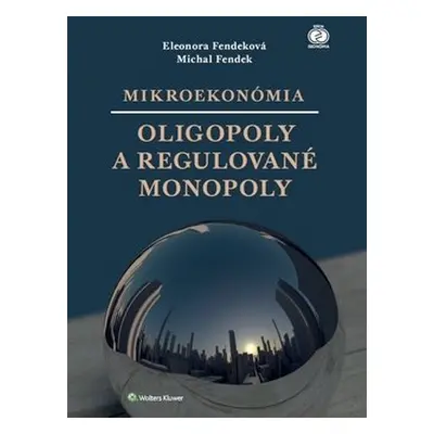 Mikroekonómia Oligopoly a regulované monopoly - Eleonora Fendeková; Michal Fendek