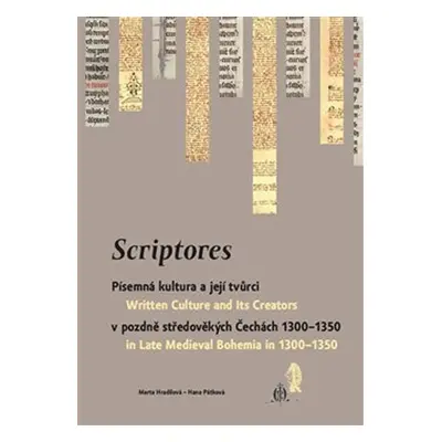 Scriptores - Písemná kultura a její tvůrci v pozdně středověkých Čechách 1300-1350 - Marta Hradi