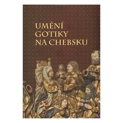 Umění gotiky na Chebsku - Kolektiv autorů