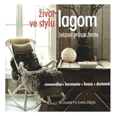 Život ve stylu lagom - Švédský způsob života * Rovnováha * harmonie * krása * dostatek - Elisabe