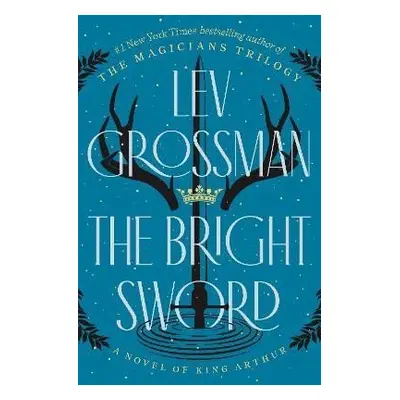 The Bright Sword: A Novel of King Arthur - Lev Grossman