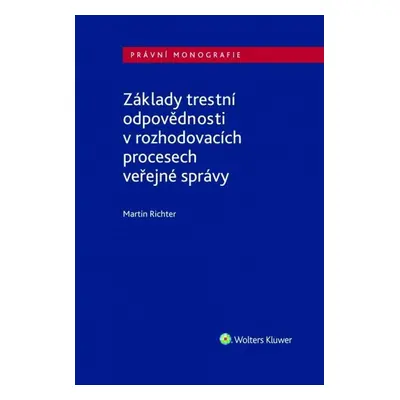 Základy trestní odpovědnosti v rozhodovacích procesech veřejné správy - Martin Richter