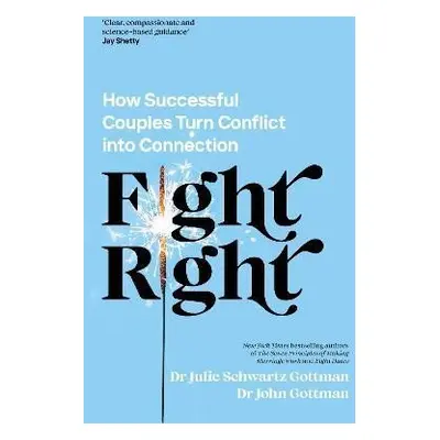 Fight Right: How Successful Couples Turn Conflict into Connection - Gottman Julie Schwartz