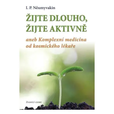 Žijte dlouho, žijte aktivně aneb Komplexní medicína od kosmického lekáře - Ivan Pavlovič Něumyva