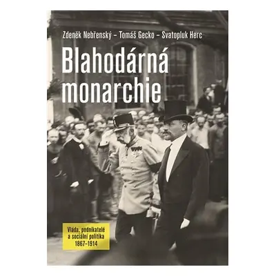 Blahodárná monarchie - Vláda, podnikatelé a sociální politika 1867-1914 - Zdeněk Nebřenský