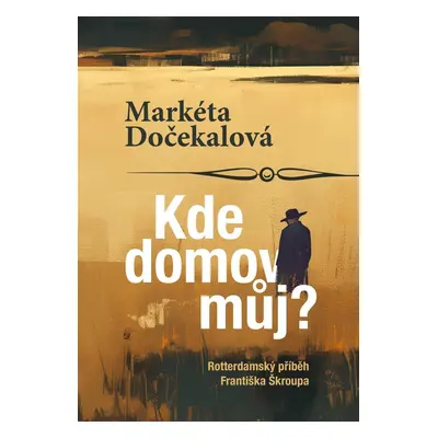 Kde domov můj? - Rotterdamský příběh Františka Škroupa - Markéta Dočekalová