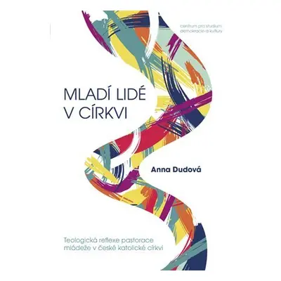 Mladí lidé v církvi - Teologická reflexe pastorace mládeže v české katolické církvi - Anna Dudov