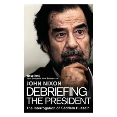 Debriefing the President : The Interrogation of Saddam Hussein - John Nixon