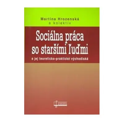 Sociálna práca so staršími ľuďmi a jej teoreticko-praktické východiská - Martina Hrozenská