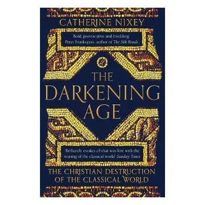 The Darkening Age : The Christian Destruction of the Classical World - Catherine Nixey