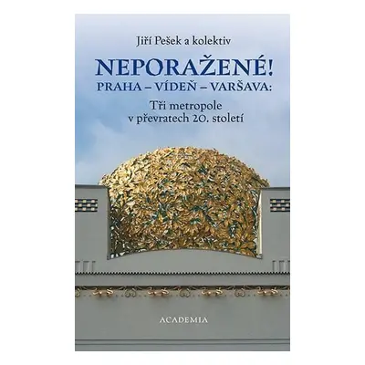 Neporažené! Praha - Vídeň - Varšava: Tři metropole v převratech 20. století - Jiří Pešek