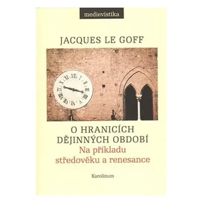 O hranicích dějinných období - Na příkladu středověku a renesance - Jacques Le Goff