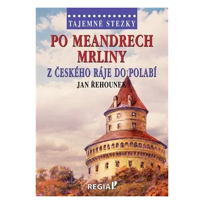 Tajemné stezky - Po meandrech Mrliny z Českého ráje do Polabí - Jan Řehounek