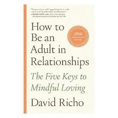 How to Be an Adult in Relationships: The Five Keys to Mindful Loving - David Richo