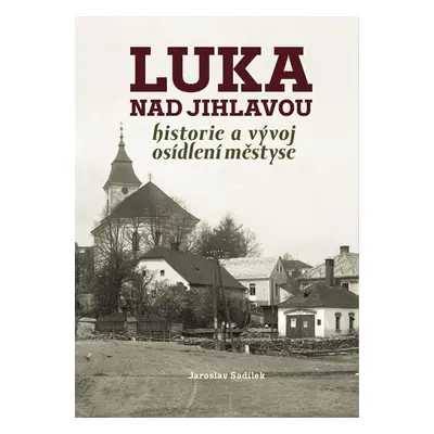 Luka nad Jihlavou - Historie a vývoj osídlení městyse - Jaroslav Sadílek