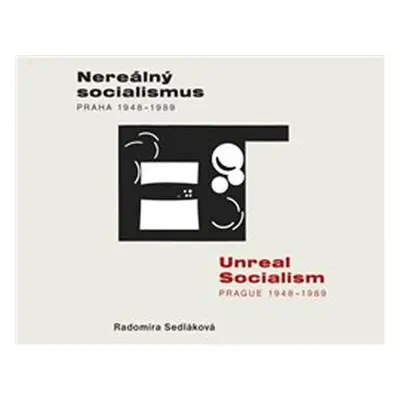 Nereálný socialismus Praha 1948-1989 / Unreal Socialism Prague 1948-1989 - Radomíra Sedláková