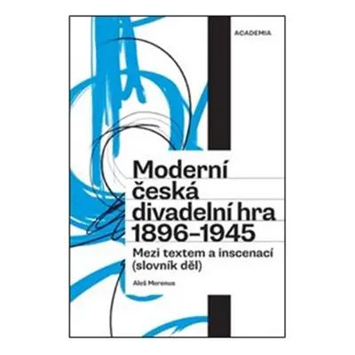 Moderní česká divadelní hra (1896-1945) - Mezi textem a inscenací (slovník děl) - Aleš Merenus