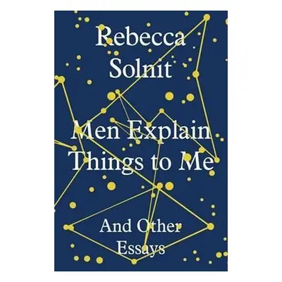 Men Explain Things to Me : And Other Essays - Rebecca Solnit