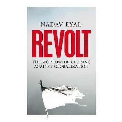 Revolt : The Worldwide Uprising Against Globalization - Nadav Eyal