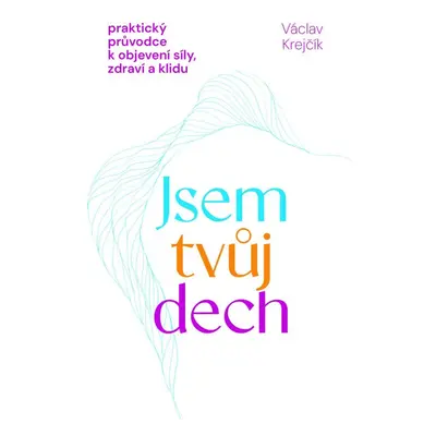 Jsem tvůj dech - Praktický průvodce k objevení síly, zdraví a klidu - Václav Krejčík