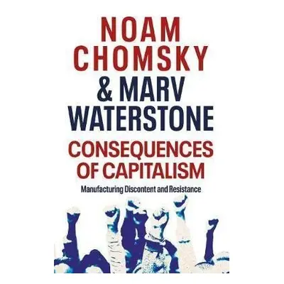 Consequences of Capitalism : Manufacturing Discontent and Resistance - Noam Chomsky