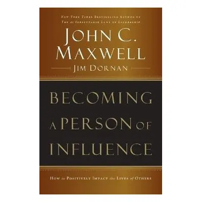 Becoming a Person of Influence: How to Positively Impact the Lives of Others - John C. Maxwell