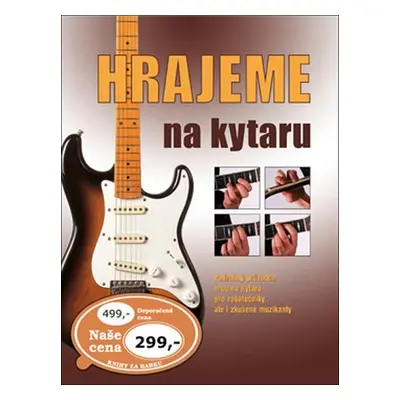 Hrajeme na kytaru - Podrobný průvodce hrou na kytaru pro začátečníky, ale i zkušené muzikanty