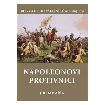 Napoleonovi protivníci - Bitvy a osudy válečníků XII. - Jiří Kovařík