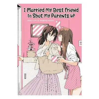 I Married My Best Friend to Shut My Parents Up - Kodama Naoko