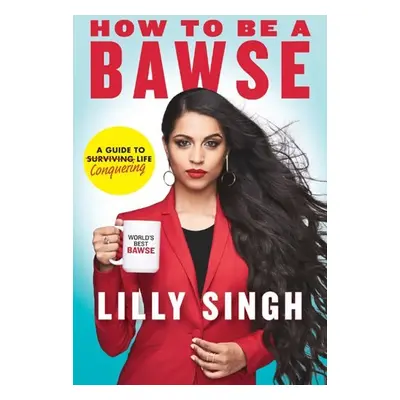 How to be a BAWSE : A Guide to Conquering - Lilly Singh