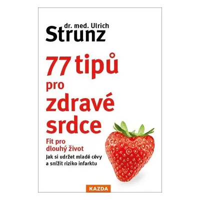 77 tipů pro zdravé srdce - Celý život fit - Ulrich Strunz