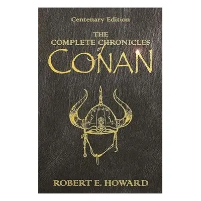 The Complete Chronicles Of Conan : Centenary Edition - Robert Ervin Howard