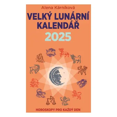 Velký lunární kalendář 2025 aneb Horoskopy pro každý den - Alena Kárníková