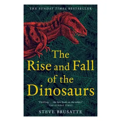 The Rise and Fall of the Dinosaurs : The Untold Story of a Lost World - Steve Brusatte